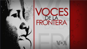 Edición Especial VOA: Voces de la frontera (Videos)
