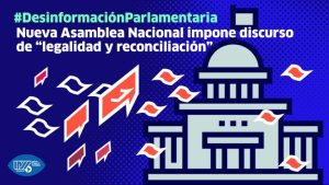 Desinformación Parlamentaria: Nueva Asamblea Nacional impone discurso de “legalidad y reconciliación”