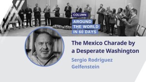 Around the World in 60 Days: The México Charade by a Desperate Washington